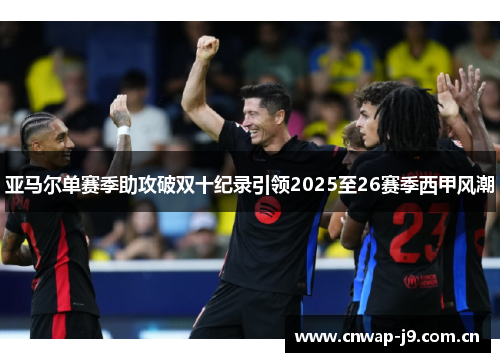 亚马尔单赛季助攻破双十纪录引领2025至26赛季西甲风潮