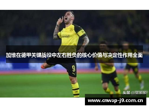 加维在德甲关键战役中左右胜负的核心价值与决定性作用全面