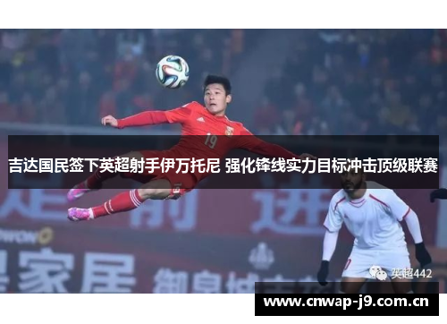 吉达国民签下英超射手伊万托尼 强化锋线实力目标冲击顶级联赛